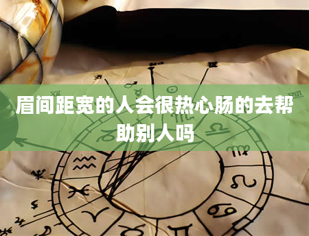 眉间距宽的人会很热心肠的去帮助别人吗