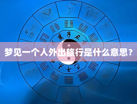 梦见一个人外出旅行是什么意思？