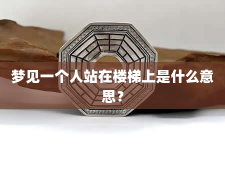 梦见一个人站在楼梯上是什么意思？