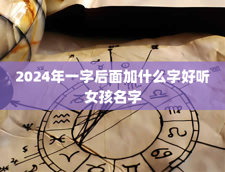 2024年一字后面加什么字好听女孩名字