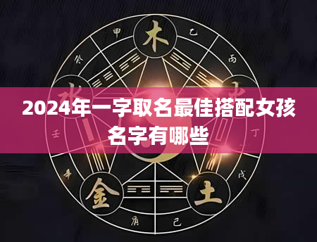 2024年一字取名最佳搭配女孩名字有哪些