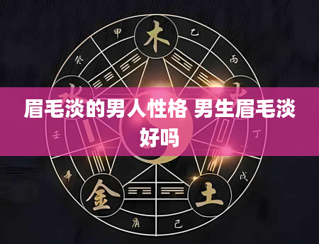 眉毛淡的男人性格 男生眉毛淡好吗
