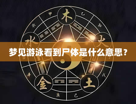 梦见游泳看到尸体是什么意思？