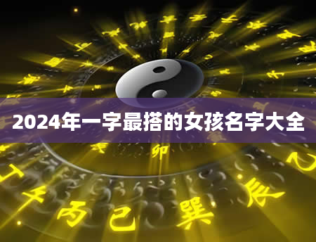 2024年一字最搭的女孩名字大全