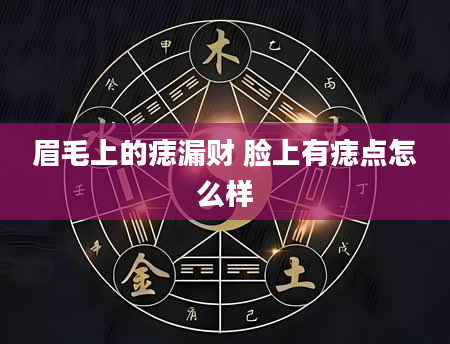 眉毛上的痣漏财 脸上有痣点怎么样