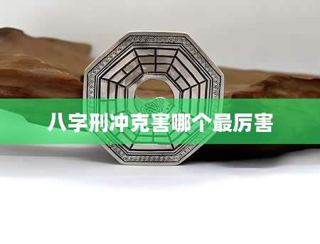 八字刑冲克害哪个最厉害