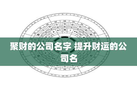 聚财的公司名字 提升财运的公司名
