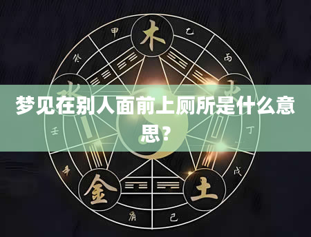 梦见在别人面前上厕所是什么意思？