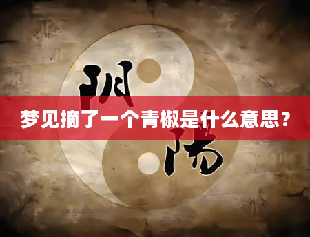 梦见摘了一个青椒是什么意思？