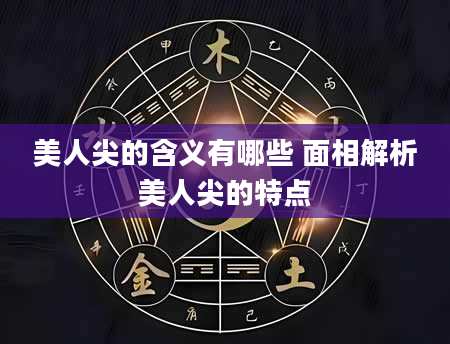 美人尖的含义有哪些 面相解析美人尖的特点