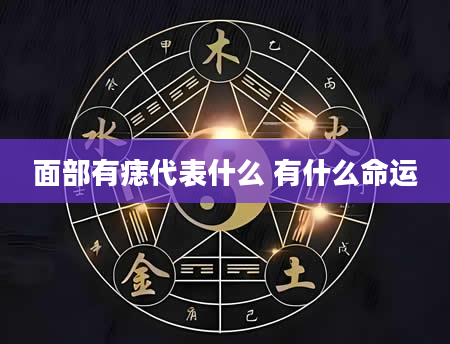 面部有痣代表什么 有什么命运