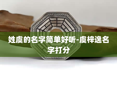 姓虞的名字简单好听-虞梓逸名字打分