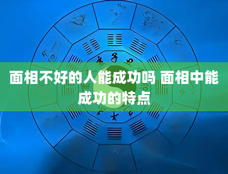 面相不好的人能成功吗 面相中能成功的特点