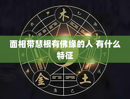 面相带慧根有佛缘的人 有什么特征