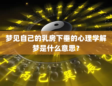 梦见自己的乳房下垂的心理学解梦是什么意思？