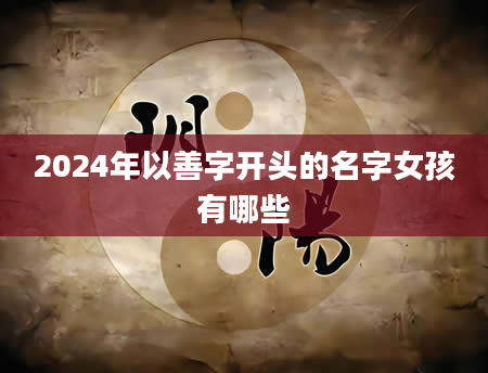 2024年以善字开头的名字女孩有哪些