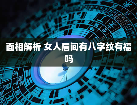 面相解析 女人眉间有八字纹有福吗