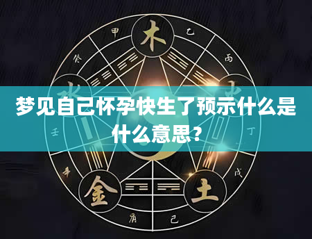 梦见自己怀孕快生了预示什么是什么意思？