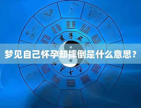 梦见自己怀孕却摔倒是什么意思？