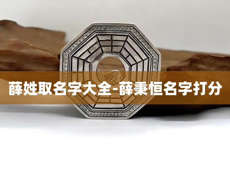 薛姓取名字大全-薛秉恒名字打分