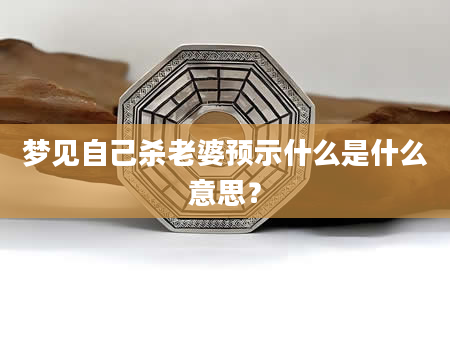 梦见自己杀老婆预示什么是什么意思？