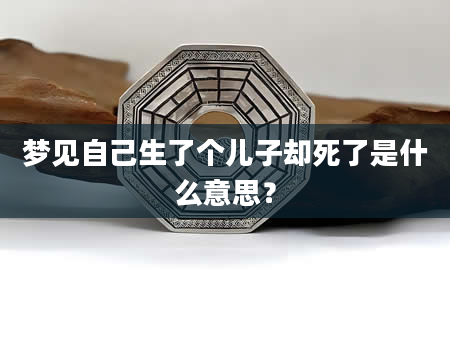 梦见自己生了个儿子却死了是什么意思？