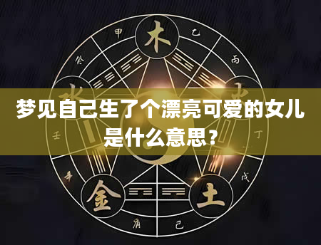 梦见自己生了个漂亮可爱的女儿是什么意思？