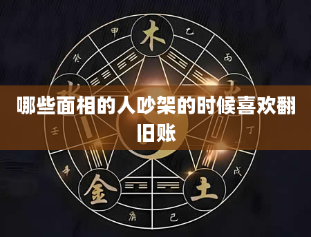 哪些面相的人吵架的时候喜欢翻旧账