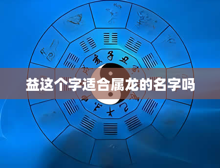 益这个字适合属龙的名字吗