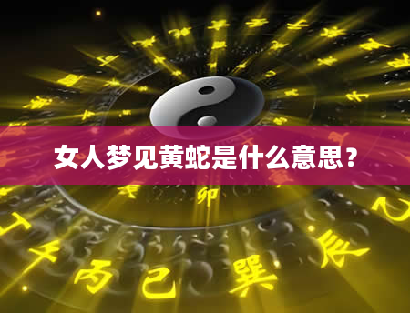 女人梦见黄蛇是什么意思？