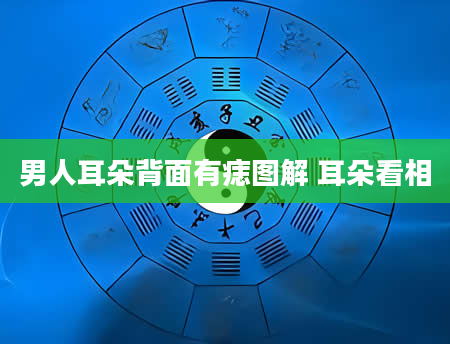 男人耳朵背面有痣图解 耳朵看相