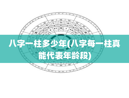 八字一柱多少年(八字每一柱真能代表年龄段)