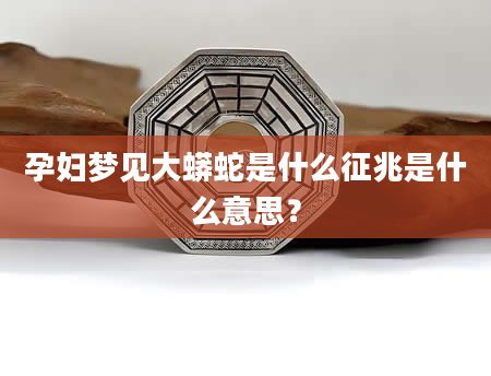 孕妇梦见大蟒蛇是什么征兆是什么意思？