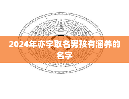 2024年亦字取名男孩有涵养的名字