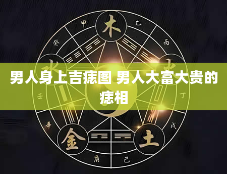 男人身上吉痣图 男人大富大贵的痣相