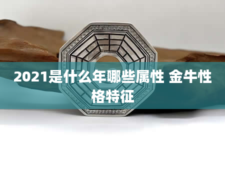 2021是什么年哪些属性 金牛性格特征