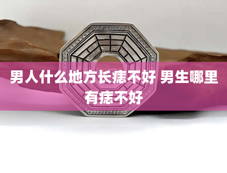 男人什么地方长痣不好 男生哪里有痣不好