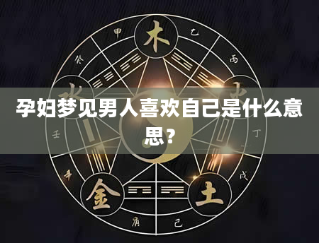 孕妇梦见男人喜欢自己是什么意思？