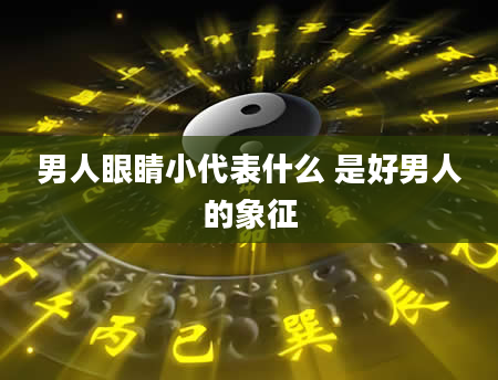 男人眼睛小代表什么 是好男人的象征