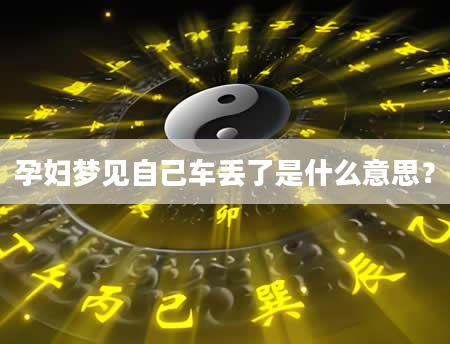 孕妇梦见自己车丢了是什么意思？