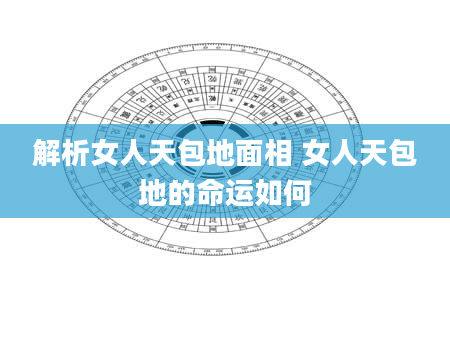 解析女人天包地面相 女人天包地的命运如何