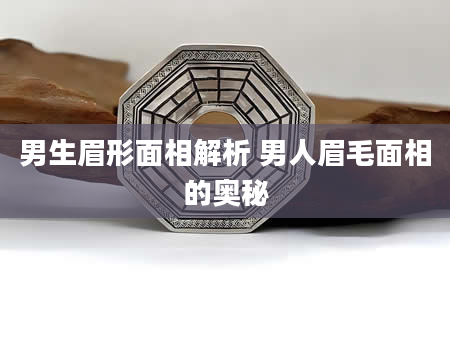 男生眉形面相解析 男人眉毛面相的奥秘