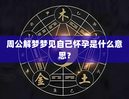 周公解梦梦见自己怀孕是什么意思？