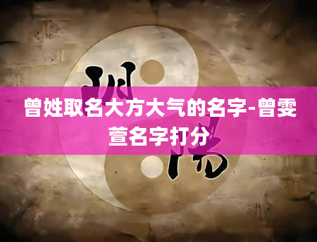 曾姓取名大方大气的名字-曾雯萱名字打分