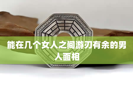 能在几个女人之间游刃有余的男人面相