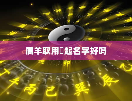 属羊取用莀起名字好吗