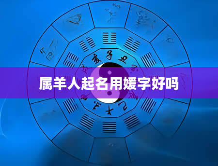 属羊人起名用媛字好吗