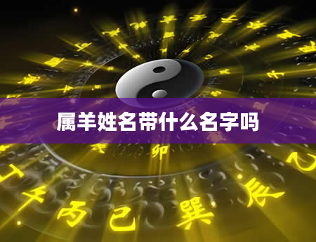 属羊姓名带什么名字吗