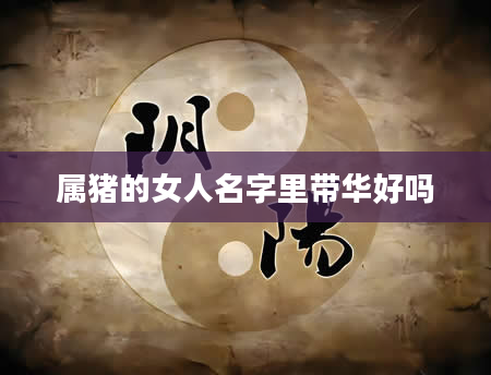 属猪的女人名字里带华好吗