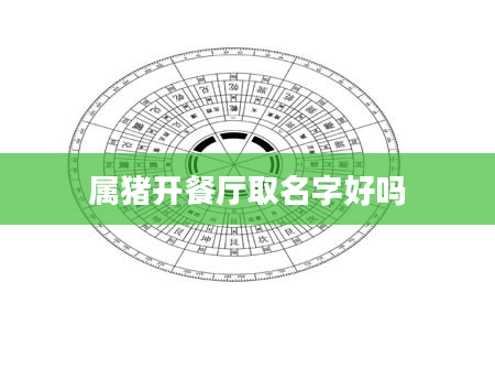 属猪开餐厅取名字好吗